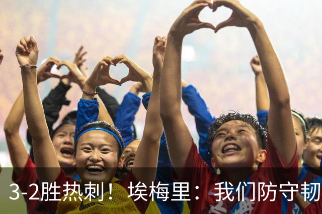 3-2胜热刺！埃梅里：我们防守韧性非常棒，胜利是不断学习的成果